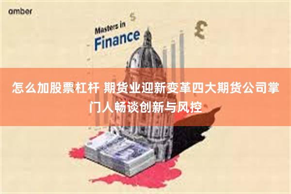 怎么加股票杠杆 期货业迎新变革四大期货公司掌门人畅谈创新与风控