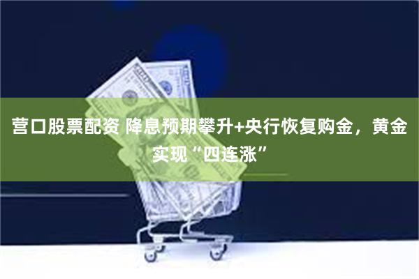 营口股票配资 降息预期攀升+央行恢复购金，黄金实现“四连涨”