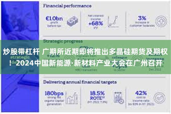 炒股带杠杆 广期所近期即将推出多晶硅期货及期权！2024中国新能源·新材料产业大会在广州召开