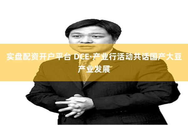 实盘配资开户平台 DCE·产业行活动共话国产大豆产业发展