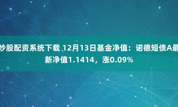 炒股配资系统下载 12月13日基金净值：诺德短债A最新净值1.1414，涨0.09%