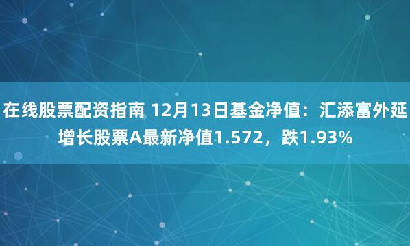 在线股票配资指南 12月13日基金净值：汇添富外延增长股票A最新净值1.572，跌1.93%