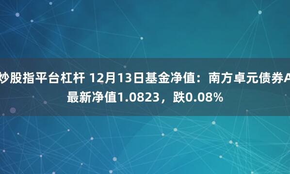 炒股指平台杠杆 12月13日基金净值：南方卓元债券A最新净值1.0823，跌0.08%