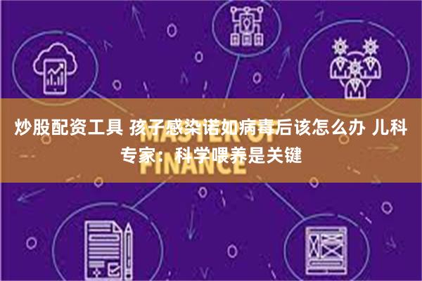 炒股配资工具 孩子感染诺如病毒后该怎么办 儿科专家：科学喂养是关键