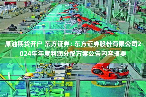 原油期货开户 东方证券: 东方证券股份有限公司2024年年度利润分配方案公告内容摘要
