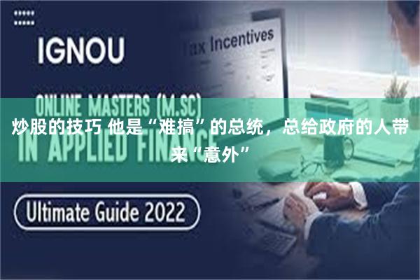 炒股的技巧 他是“难搞”的总统，总给政府的人带来“意外”