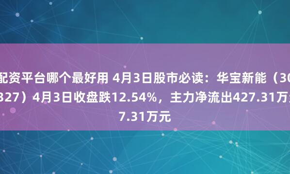 配资平台哪个最好用 4月3日股市必读：华宝新能（301327）4月3日收盘跌12.54%，主力净流出427.31万元