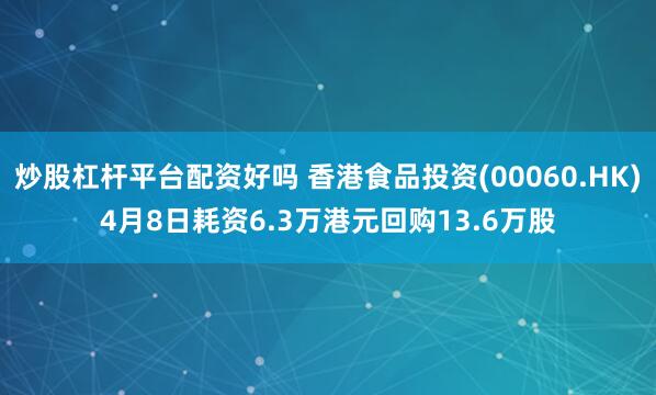 炒股杠杆平台配资好吗 香港食品投资(00060.HK)4月8日耗资6.3万港元回购13.6万股