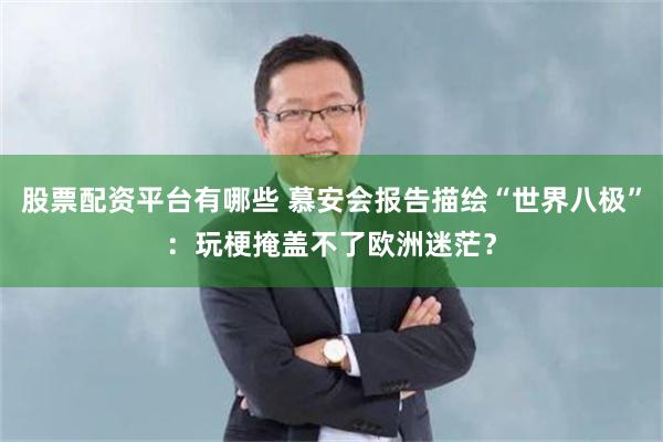 股票配资平台有哪些 慕安会报告描绘“世界八极”：玩梗掩盖不了欧洲迷茫？