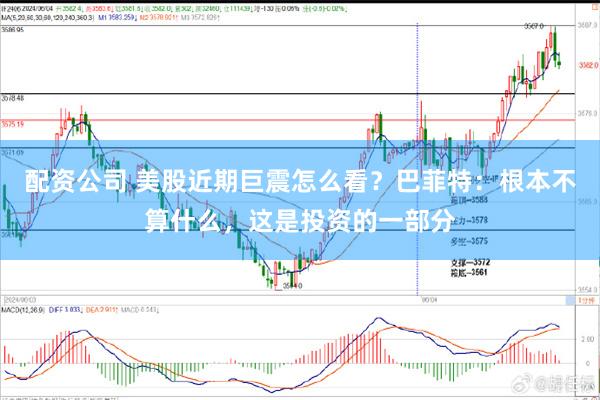 配资公司 美股近期巨震怎么看？巴菲特：根本不算什么，这是投资的一部分