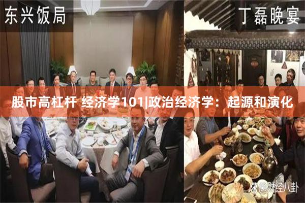 股市高杠杆 经济学101|政治经济学：起源和演化