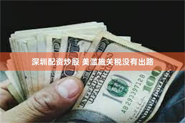 深圳配资炒股 美滥施关税没有出路