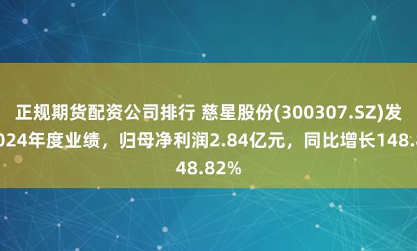 正规期货配资公司排行 慈星股份(300307.SZ)发布2024年度业绩，归母净利润2.84亿元，同比增长148.82%