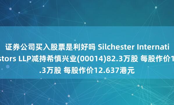 证券公司买入股票是利好吗 Silchester International Investors LLP减持希慎兴业(00014)82.3万股 每股作价12.637港元