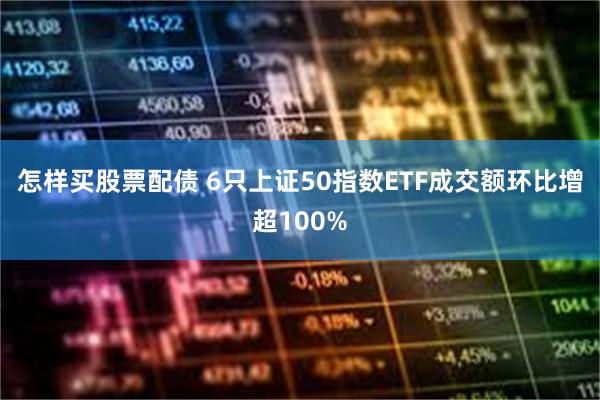 怎样买股票配债 6只上证50指数ETF成交额环比增超100%