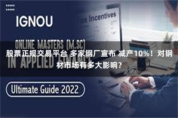 股票正规交易平台 多家钢厂宣布 减产10%！对钢材市场有多大影响？
