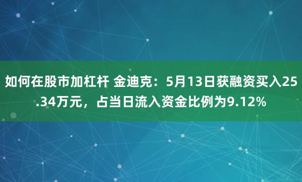 如何在股市加杠杆 金迪克：5月13日获融资买入25.34万元，占当日流入资金比例为9.12%