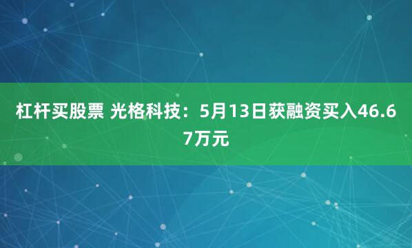 杠杆买股票 光格科技：5月13日获融资买入46.67万元