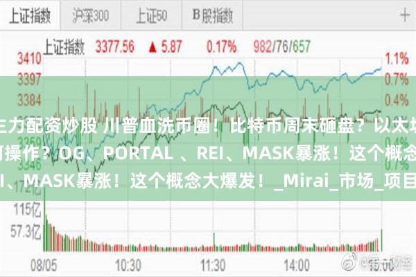 主力配资炒股 川普血洗币圈！比特币周末砸盘？以太坊跌？山寨下一波如何操作？OG、PORTAL 、REI、MASK暴涨！这个概念大爆发！_Mirai_市场_项目