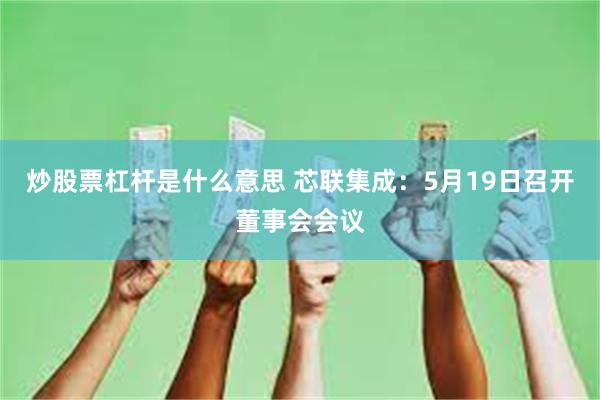 炒股票杠杆是什么意思 芯联集成：5月19日召开董事会会议