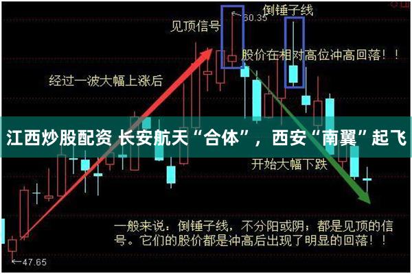 江西炒股配资 长安航天“合体”，西安“南翼”起飞