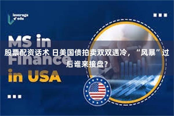 股票配资话术 日美国债拍卖双双遇冷，“风暴”过后谁来接盘？
