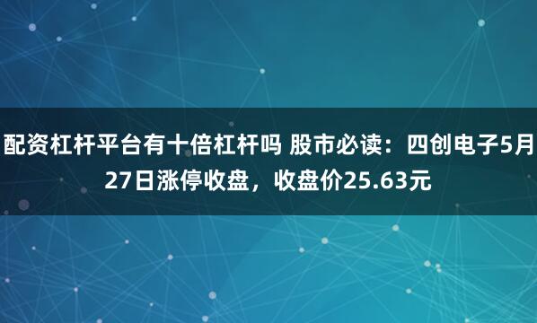 配资杠杆平台有十倍杠杆吗 股市必读：四创电子5月27日涨停收盘，收盘价25.63元