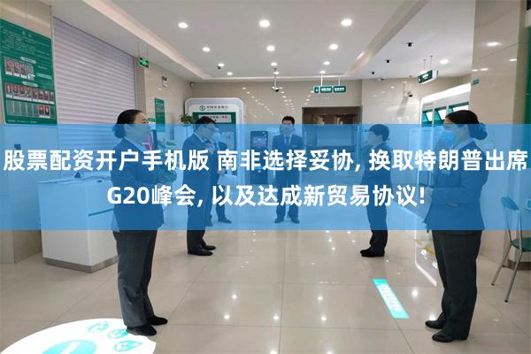 股票配资开户手机版 南非选择妥协, 换取特朗普出席G20峰会, 以及达成新贸易协议!