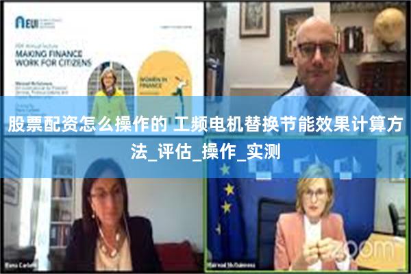 股票配资怎么操作的 工频电机替换节能效果计算方法_评估_操作_实测