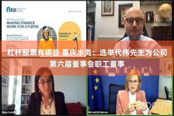 杠杆股票有哪些 重庆水务：选举代伟先生为公司第六届董事会职工董事