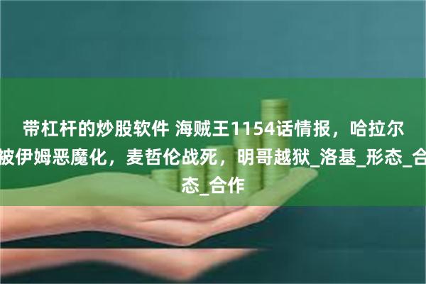 带杠杆的炒股软件 海贼王1154话情报，哈拉尔德被伊姆恶魔化，麦哲伦战死，明哥越狱_洛基_形态_合作