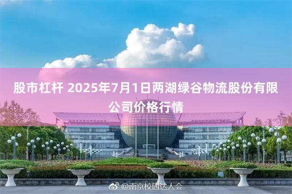 股市杠杆 2025年7月1日两湖绿谷物流股份有限公司价格行情