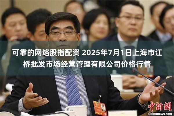 可靠的网络股指配资 2025年7月1日上海市江桥批发市场经营管理有限公司价格行情