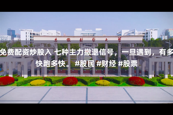 免费配资炒股入 七种主力撤退信号，一旦遇到，有多快跑多快。 #股民 #财经 #股票