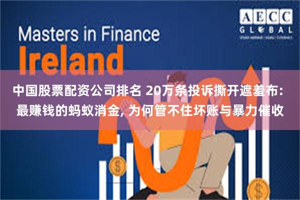 中国股票配资公司排名 20万条投诉撕开遮羞布: 最赚钱的蚂蚁消金, 为何管不住坏账与暴力催收